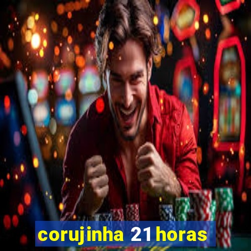 corujinha 21 horas